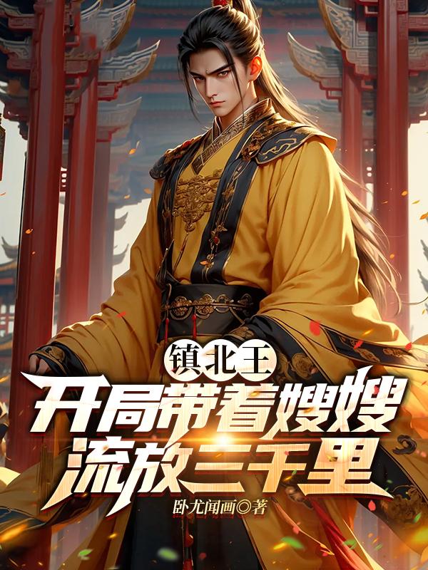 鎮(zhèn)北王開(kāi)局帶著嫂嫂流放三千里謝宇封面