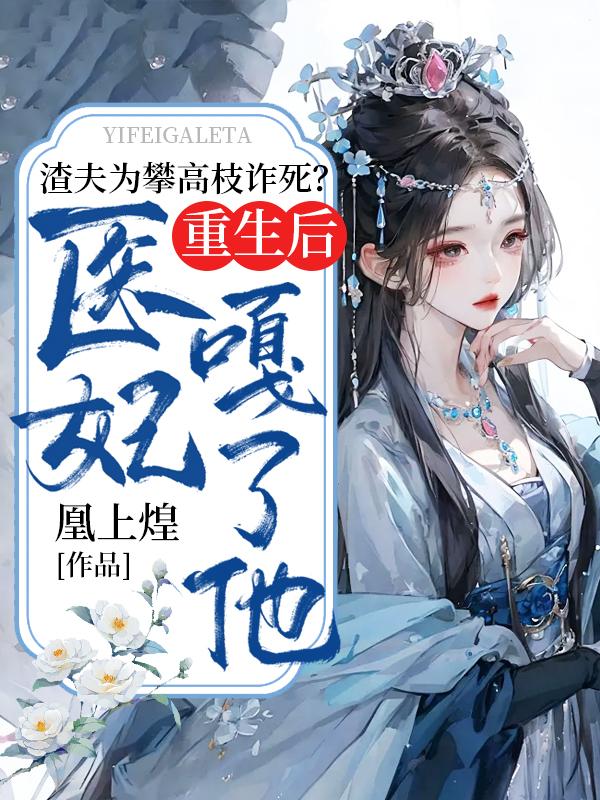 渣夫為攀高枝詐死？重生后，醫(yī)妃嘎了他封面