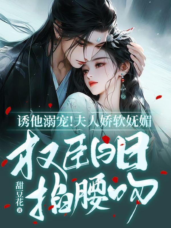 誘他溺寵！夫人嬌軟嫵媚，權臣日日掐腰吻封面