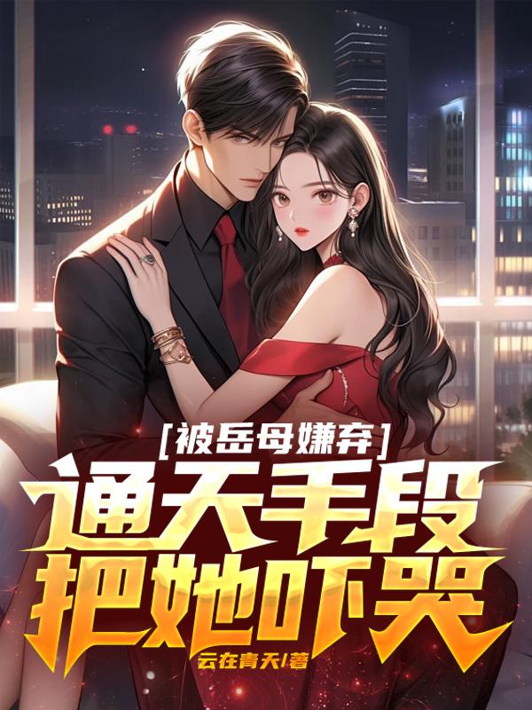 被岳母嫌棄，通天手段把她嚇哭封面