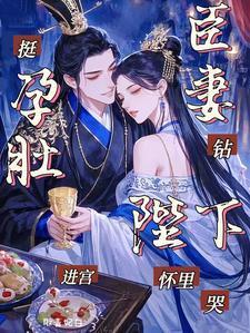 挺孕肚進(jìn)宮，臣妻鉆陛下懷里哭封面