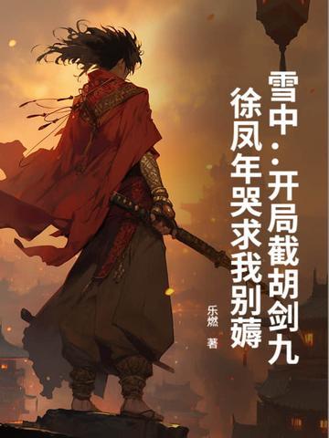 雪中：開局截胡劍九，徐鳳年哭求我別薅封面