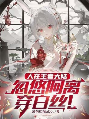 人在王者大陸，忽悠阿離穿白絲封面
