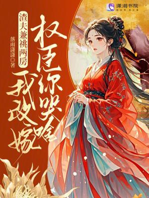 渣夫兼祧兩房？我改嫁權(quán)臣你哭啥封面