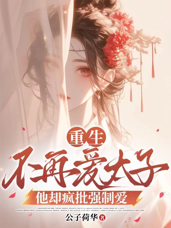 重生不再愛太子,他卻瘋批強制愛封面
