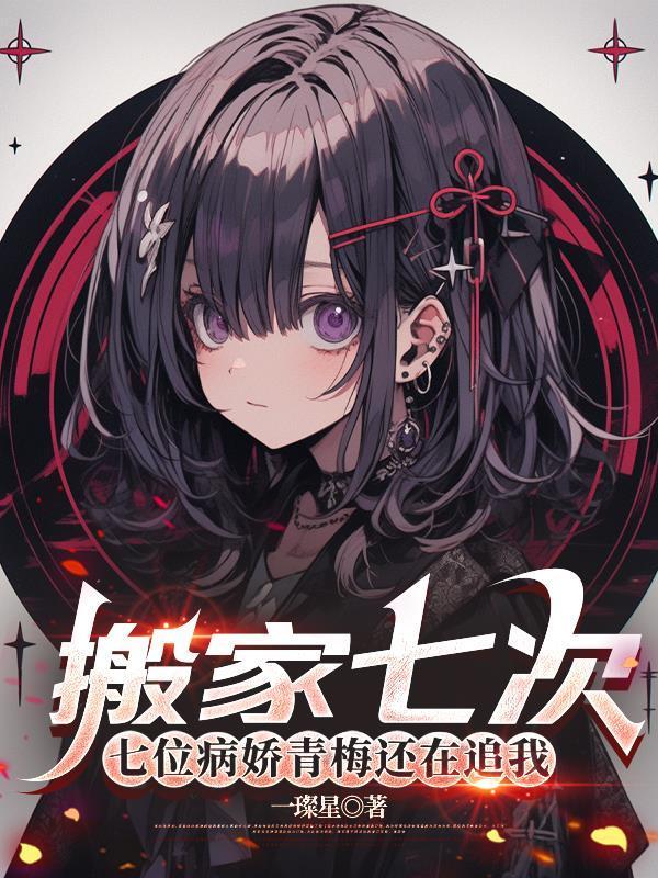 搬家七次，七位病嬌青梅還在追我封面