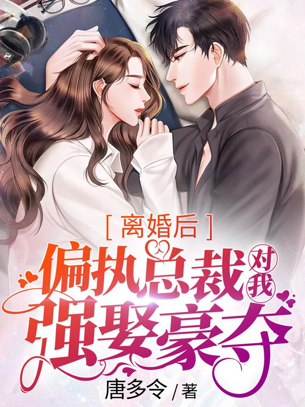 離婚后，偏執(zhí)總裁對(duì)我強(qiáng)娶豪奪封面