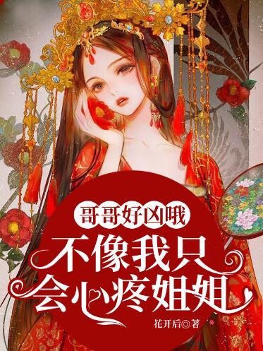 哥哥好兇哦不像我只會(huì)心疼姐姐全文免費(fèi)閱讀封面