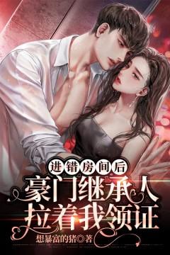 進(jìn)錯(cuò)房間后，豪門繼承人拉著我領(lǐng)證封面