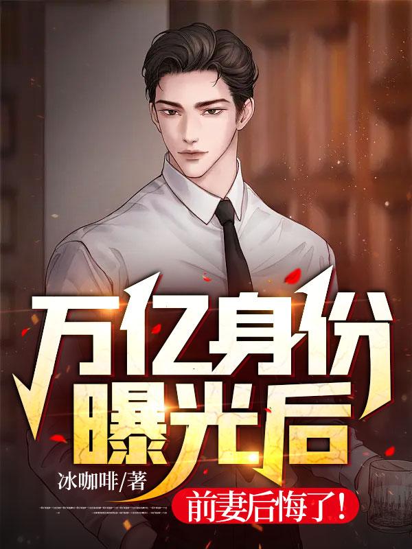 萬億身份曝光后，前妻后悔了！封面